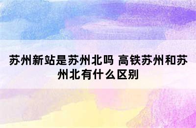 苏州新站是苏州北吗 高铁苏州和苏州北有什么区别